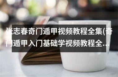 <h3>张志春奇门遁甲教程全集(奇门遁甲入门基础学教程全集)