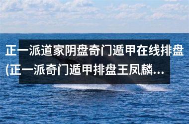 正一派道家阴盘奇门遁甲在线排盘(正一派奇门遁甲排盘王凤麟5.1)