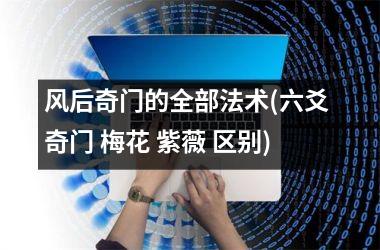 风后奇门的全部法术(六爻 奇门 梅花 紫薇 区别)