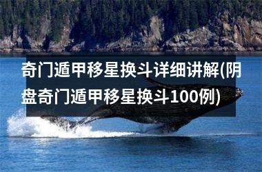 奇门遁甲移星换斗详细讲解(阴盘奇门遁甲移星换斗100例)