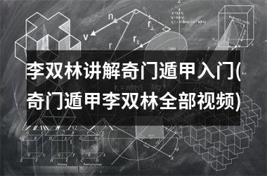 <h3>李双林讲解奇门遁甲入门(奇门遁甲李双林全部)
