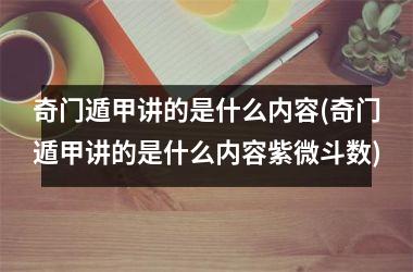 <h3>奇门遁甲讲的是什么内容(奇门遁甲讲的是什么内容紫微斗数)