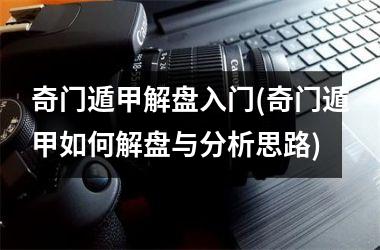 奇门遁甲解盘入门(奇门遁甲如何解盘与分析思路)