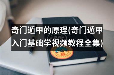 <h3>奇门遁甲的原理(奇门遁甲入门基础学教程全集)