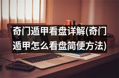 <h3>奇门遁甲看盘详解(奇门遁甲怎么看盘简便方法)