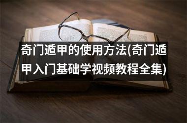 <h3>奇门遁甲的使用方法(奇门遁甲入门基础学教程全集)