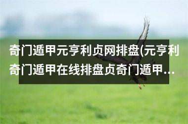 奇门遁甲元亨利贞网排盘(元亨利奇门遁甲在线排盘贞奇门遁甲新版在线排盘)