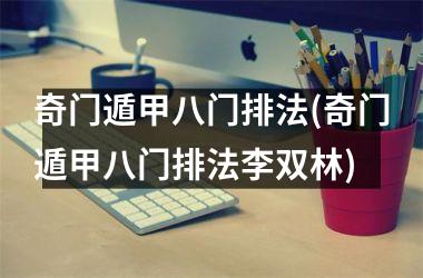 <h3>奇门遁甲八门排法(奇门遁甲八门排法李双林)
