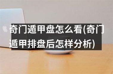 <h3>奇门遁甲盘怎么看(奇门遁甲排盘后怎样分析)