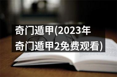 <h3>奇门遁甲(2025年奇门遁甲2免费观看)