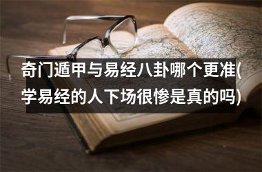 奇门遁甲与易经八卦哪个更准(学易经的人下场很惨是真的吗)