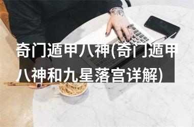 奇门遁甲八神(奇门遁甲八神和九星落宫详解)