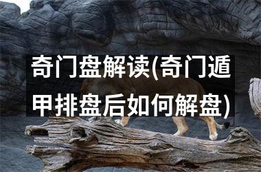 <h3>奇门盘解读(奇门遁甲排盘后如何解盘)