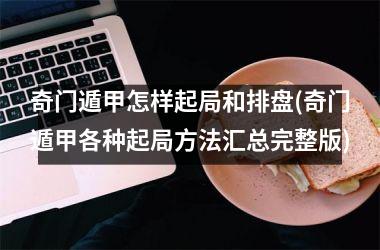 <h3>奇门遁甲怎样起局和排盘(奇门遁甲各种起局方法汇总完整版)