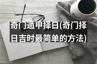 奇门遁甲择日(奇门择日吉时最简单的方法)
