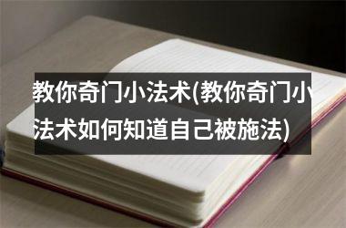 <h3>教你奇门小法术(教你奇门小法术如何知道自己被施法)