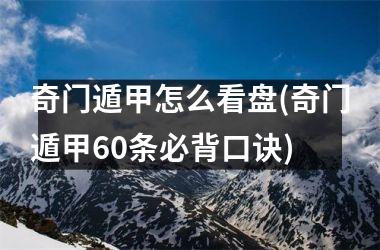 <h3>奇门遁甲怎么看盘(奇门遁甲60条必背口诀)