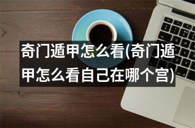 <h3>奇门遁甲怎么看(奇门遁甲怎么看自己在哪个宫)