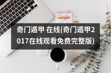 <h3>奇门遁甲 在线(奇门遁甲2017在线观看免费完整版)