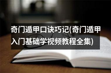 <h3>奇门遁甲口诀巧记(奇门遁甲入门基础学教程全集)