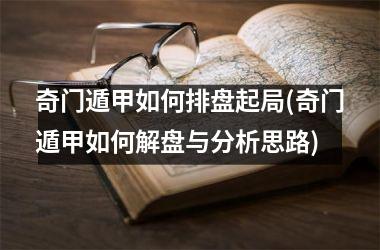 <h3>奇门遁甲如何排盘起局(奇门遁甲如何解盘与分析思路)