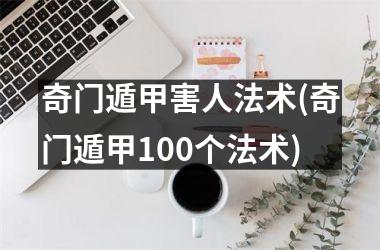<h3>奇门遁甲害人法术(奇门遁甲100个法术)