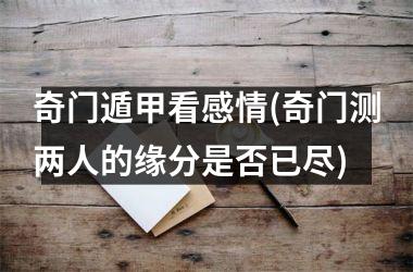 <h3>奇门遁甲看感情(奇门测两人的缘分是否已尽)