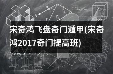 宋奇鸿飞盘奇门遁甲(宋奇鸿2017奇门提高班)