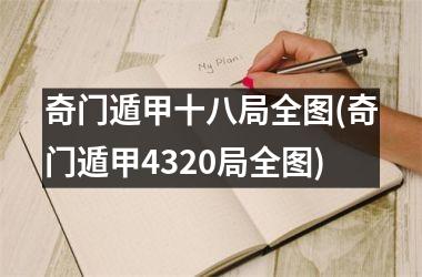 <h3>奇门遁甲十八局全图(奇门遁甲4320局全图)