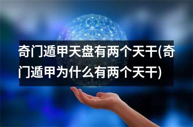 <h3>奇门遁甲天盘有两个天干(奇门遁甲为什么有两个天干)