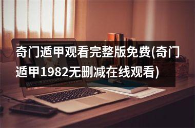 <h3>奇门遁甲观看完整版免费(奇门遁甲1982无删减在线观看)