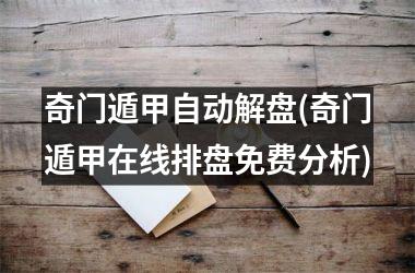 <h3>奇门遁甲自动解盘(奇门遁甲在线排盘免费分析)