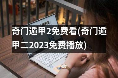 <h3>奇门遁甲2免费看(奇门遁甲二2025免费播放)