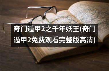 <h3>奇门遁甲2之千年妖王(奇门遁甲2免费观看完整版高清)