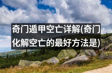 <h3>奇门遁甲空亡详解(奇门化解空亡的最好方法是)