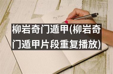 <h3>柳岩奇门遁甲(柳岩奇门遁甲片段重复播放)