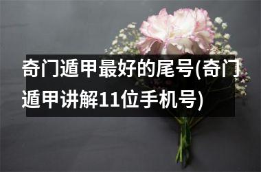 奇门遁甲最好的尾号(奇门遁甲讲解11位手机号)