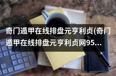 <h3>奇门遁甲在线排盘元亨利贞(奇门遁甲在线排盘元亨利贞网95)