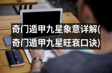 <h3>奇门遁甲九星象意详解(奇门遁甲九星旺衰口诀)