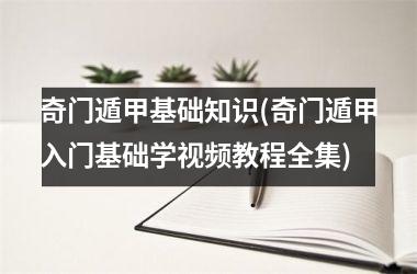 <h3>奇门遁甲基础知识(奇门遁甲入门基础学教程全集)