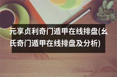 <h3>元享贞利奇门遁甲在线排盘(幺氏奇门遁甲在线排盘及分析)