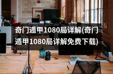 奇门遁甲1080局详解(奇门遁甲1080局详解免费)