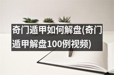 奇门遁甲如何解盘(奇门遁甲解盘100例)