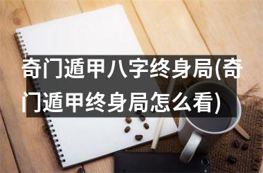 奇门遁甲八字终身局(奇门遁甲终身局怎么看)