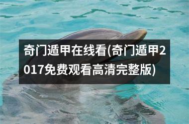 奇门遁甲在线看(奇门遁甲2017免费观看高清完整版)