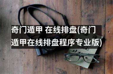 <h3>奇门遁甲 在线排盘(奇门遁甲在线排盘程序专业版)