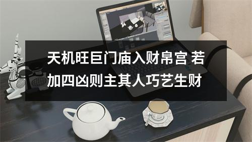 <h3>天机旺巨门庙入财帛宫若加四凶则主其人巧艺生财
