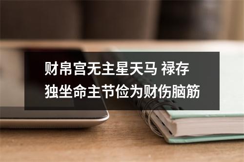 <h3>财帛宫无主星天马禄存独坐命主节俭为财伤脑筋