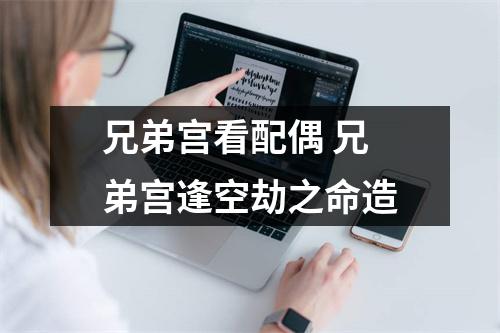 <h3>兄弟宫看配偶兄弟宫逢空劫之命造
