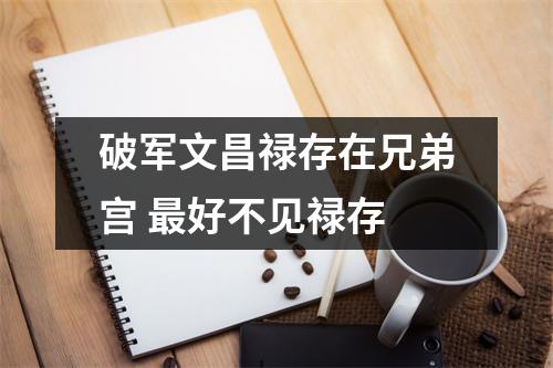 <h3>破军文昌禄存在兄弟宫好不见禄存